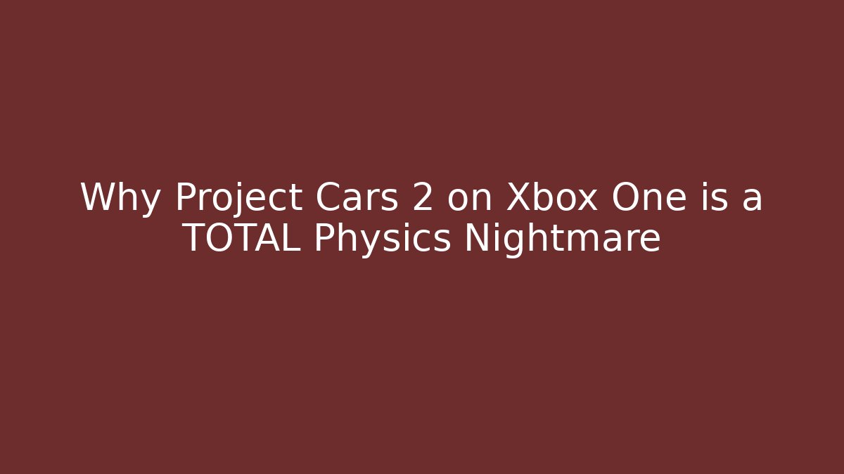 Why Project Cars 2 on Xbox One is a TOTAL Physics Nightmare