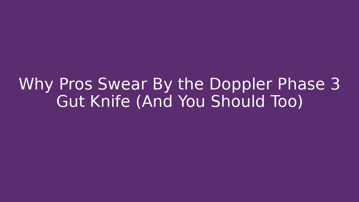 Why Pros Swear By the Doppler Phase 3 Gut Knife (And You Should Too)