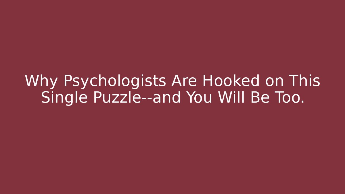 Why Psychologists Are Hooked on This Single Puzzle—and You Will Be Too.