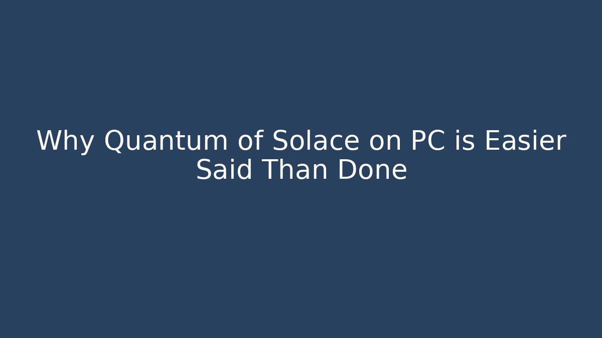 Why Quantum of Solace on PC is Easier Said Than Done