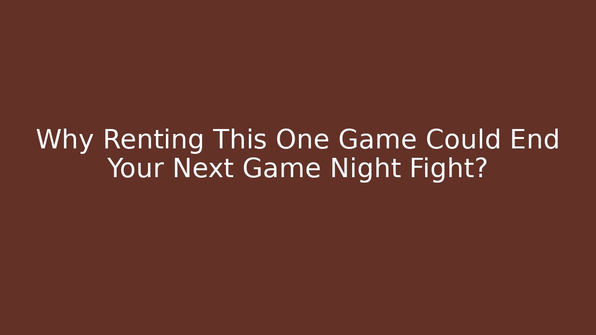 Why Renting This One Game Could End Your Next Game Night Fight?