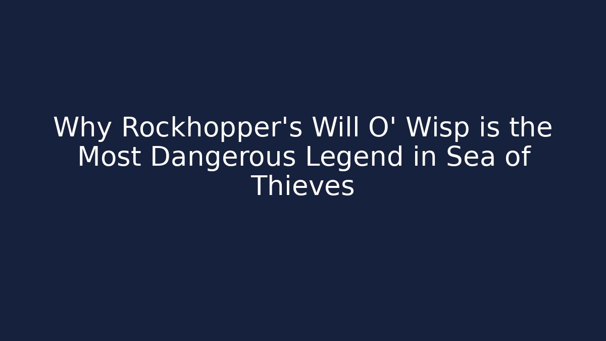 Why Rockhopper's Will O' Wisp is the Most Dangerous Legend in Sea of Thieves
