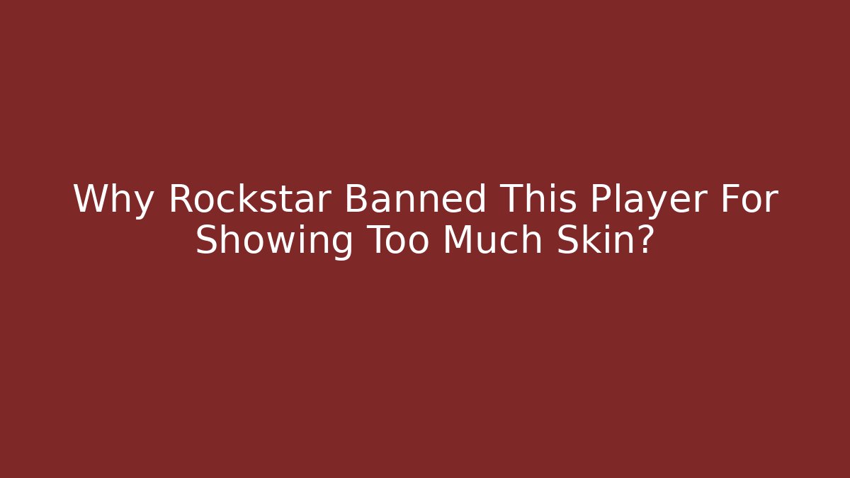 Why Rockstar Banned This Player For Showing Too Much Skin?