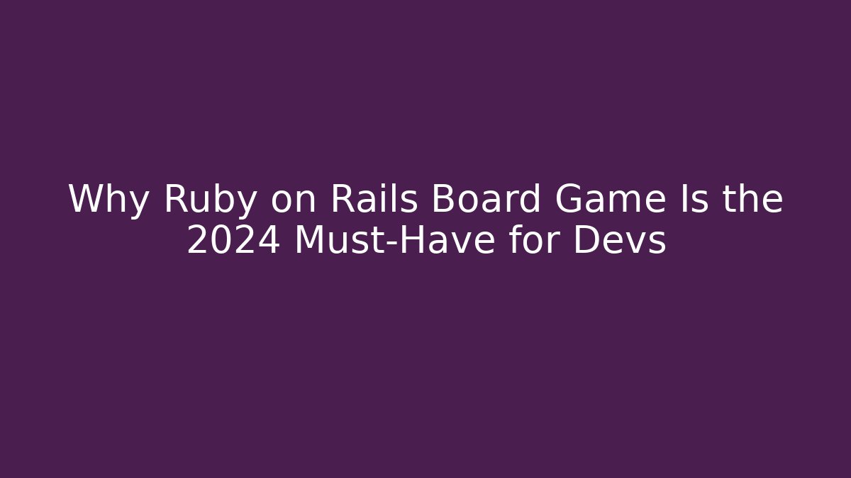 Why Ruby on Rails Board Game Is the 2024 Must-Have for Devs