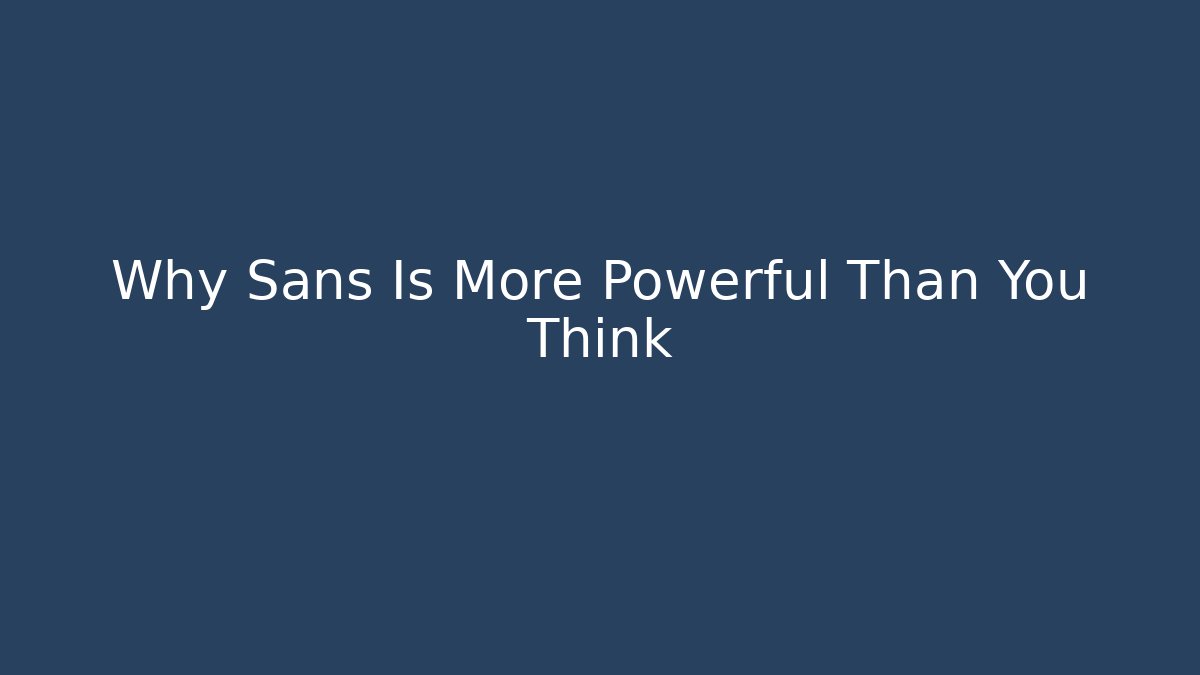 Why Sans Is More Powerful Than You Think