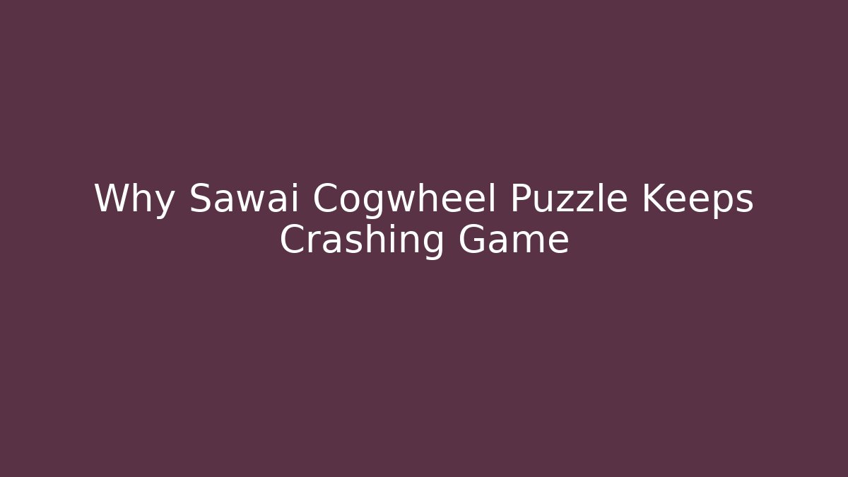 Why Sawai Cogwheel Puzzle Keeps Crashing Game