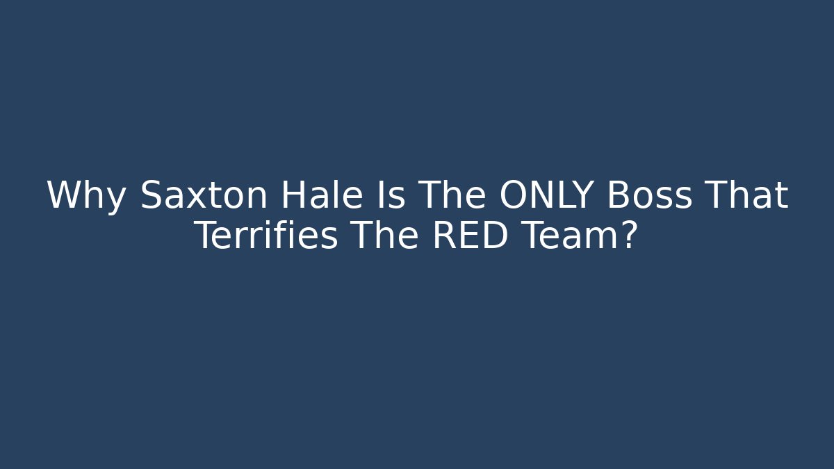 Why Saxton Hale Is The ONLY Boss That Terrifies The RED Team?