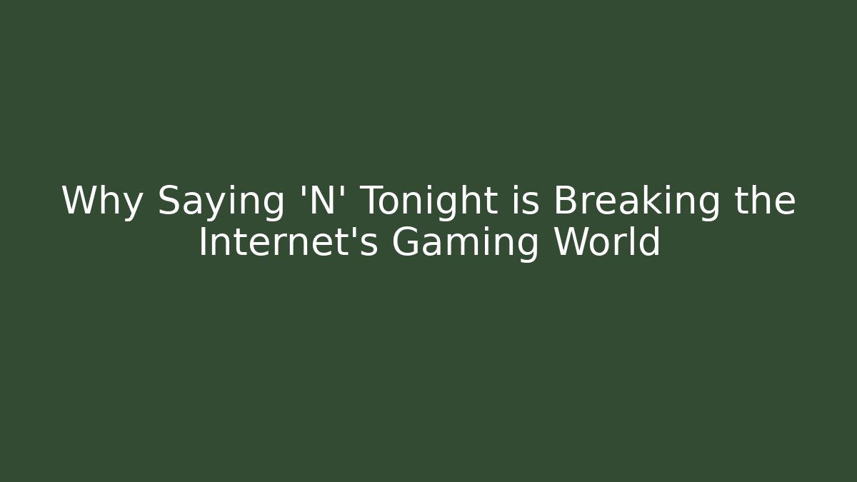 Why Saying 'N' Tonight is Breaking the Internet's Gaming World