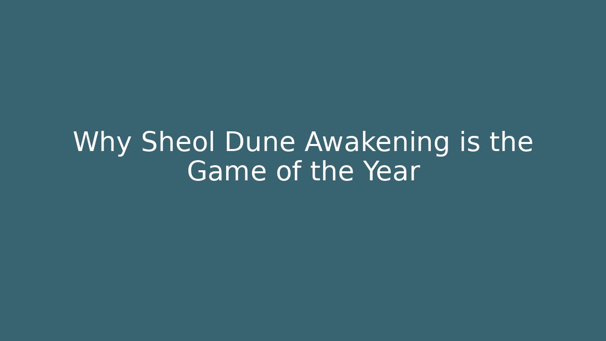 Why Sheol Dune Awakening is the Game of the Year