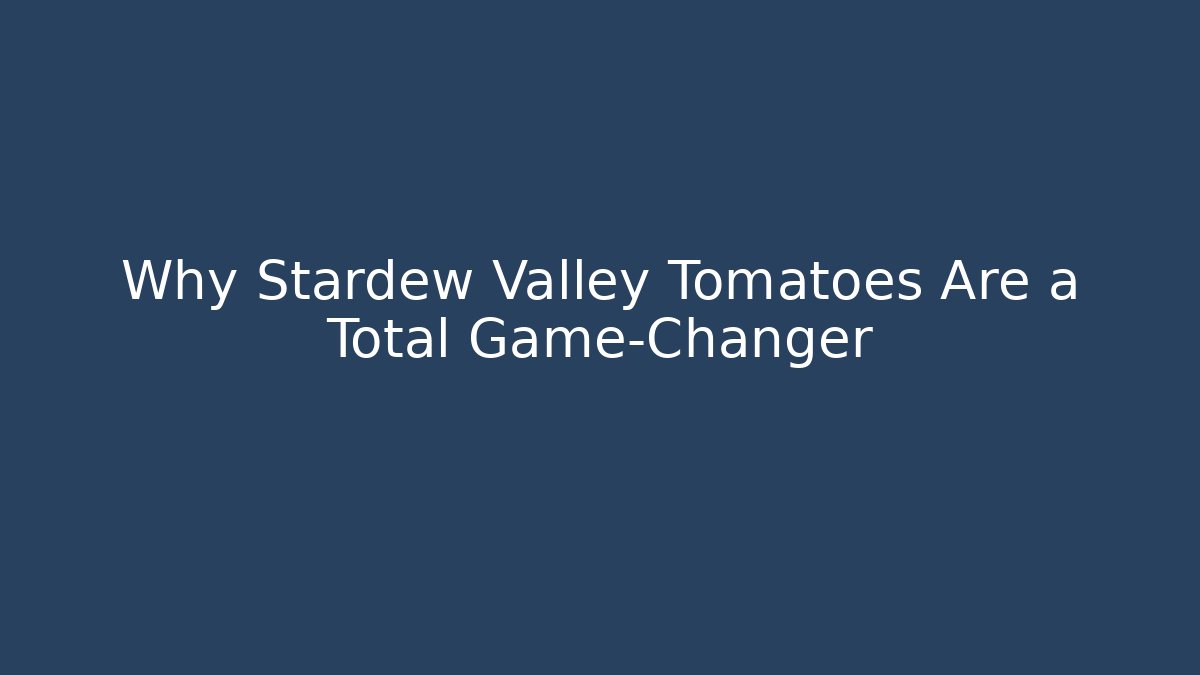 Why Stardew Valley Tomatoes Are a Total Game-Changer
