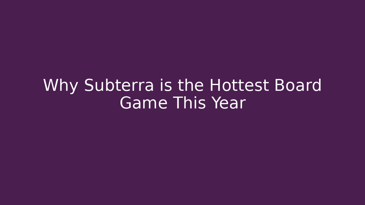 Why Subterra is the Hottest Board Game This Year