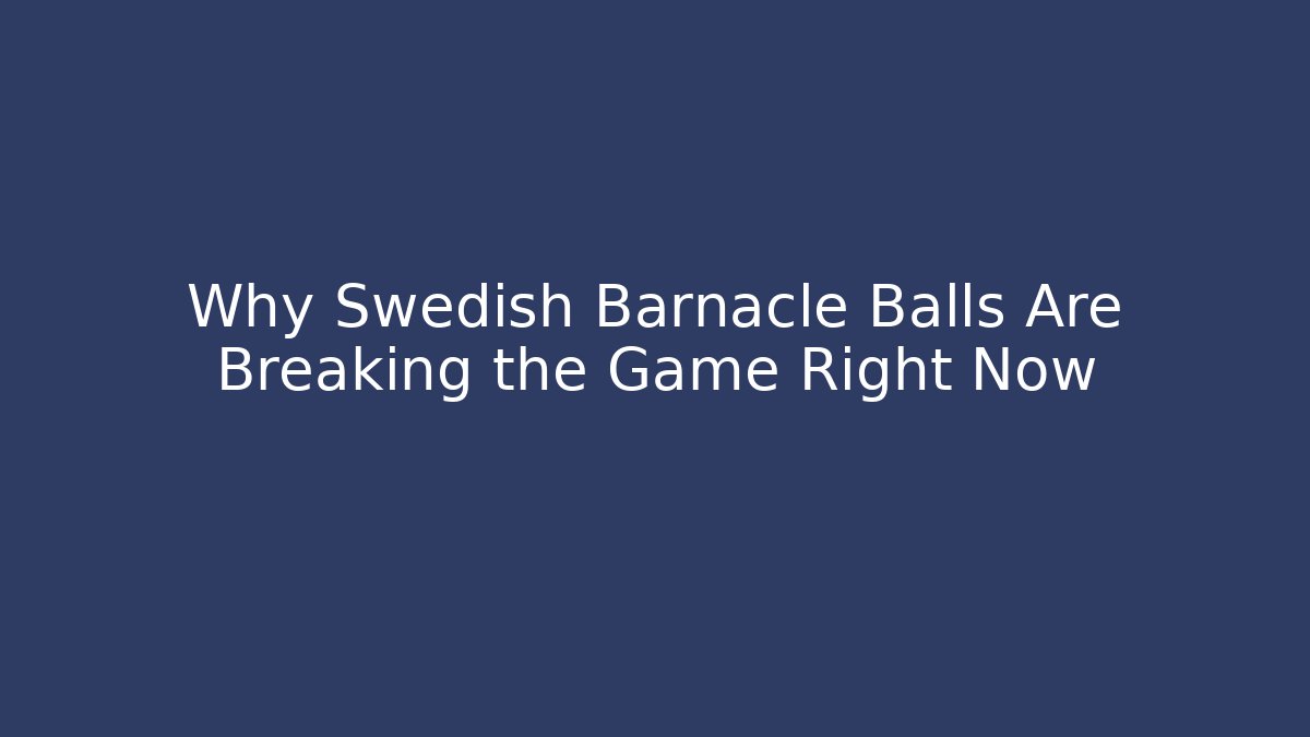 Why Swedish Barnacle Balls Are Breaking the Game Right Now