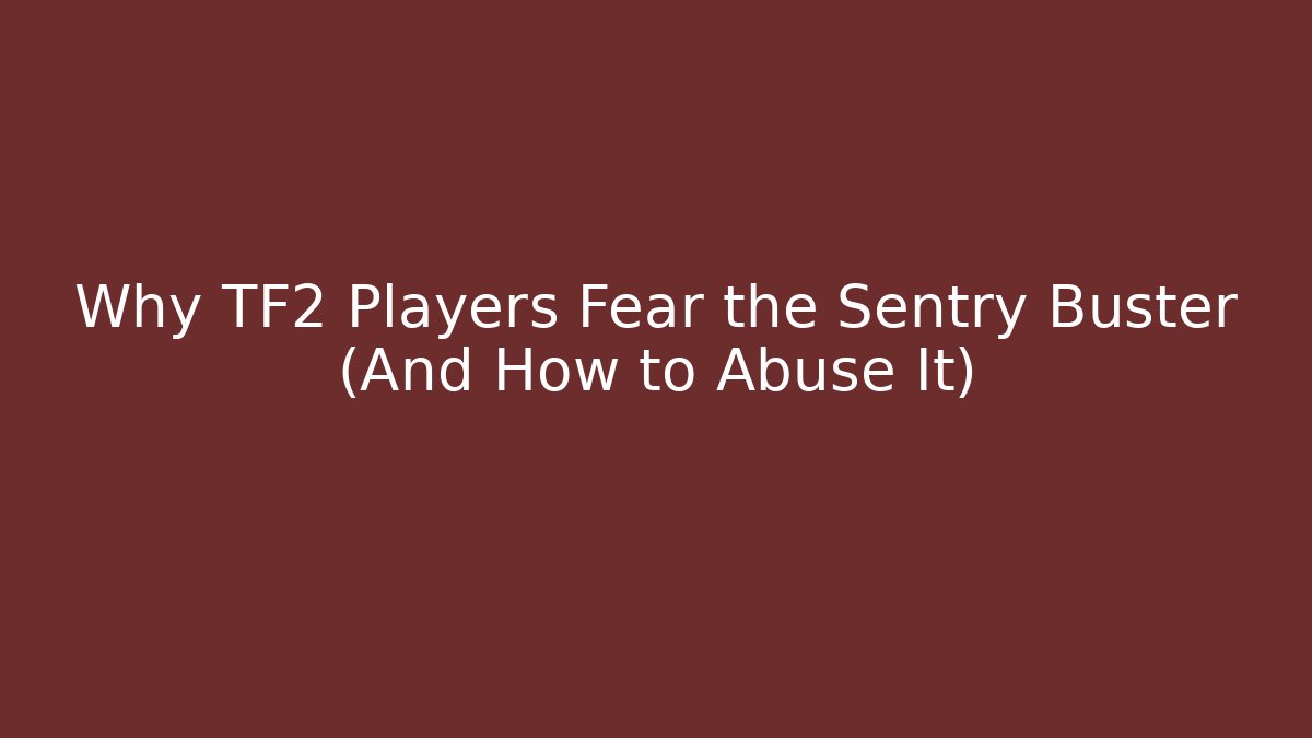 Why TF2 Players Fear the Sentry Buster (And How to Abuse It)
