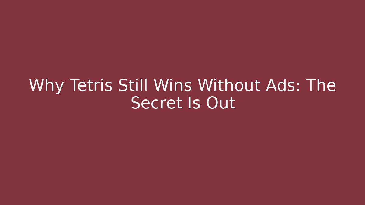 Why Tetris Still Wins Without Ads: The Secret Is Out