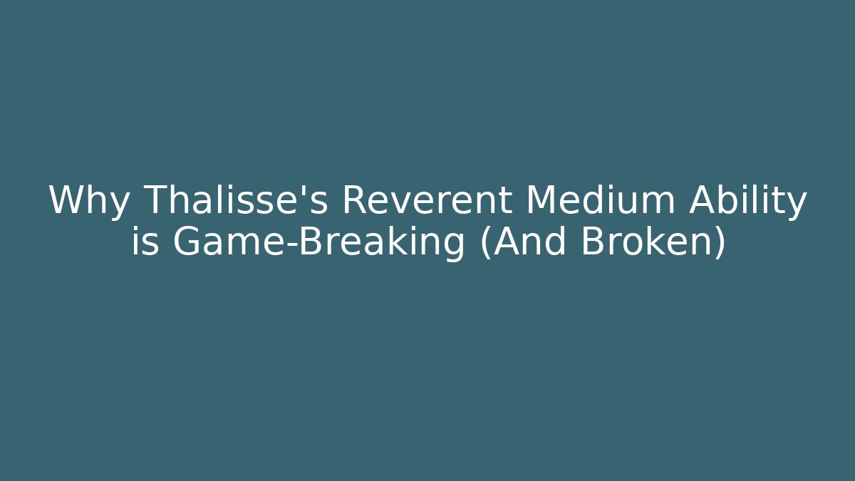 Why Thalisse's Reverent Medium Ability is Game-Breaking (And Broken)
