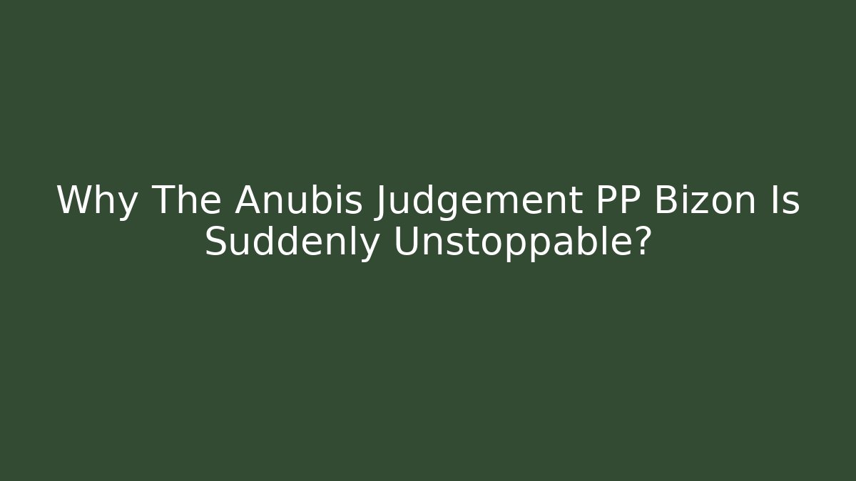 Why The Anubis Judgement PP Bizon Is Suddenly Unstoppable?