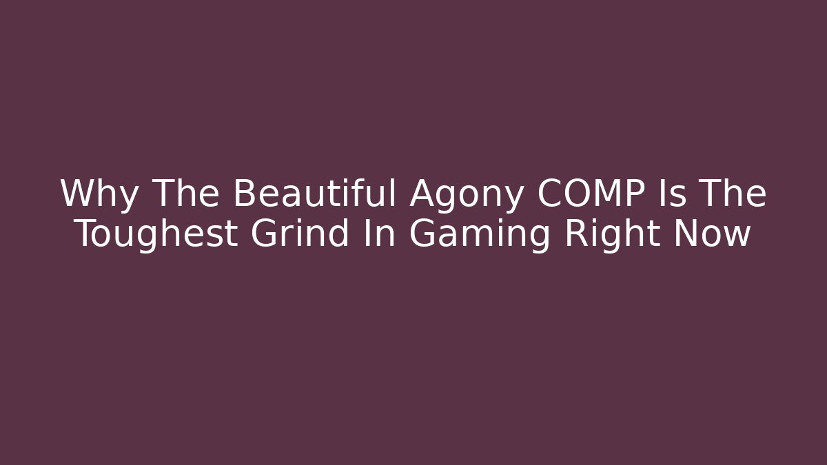Why The Beautiful Agony COMP Is The Toughest Grind In Gaming Right Now