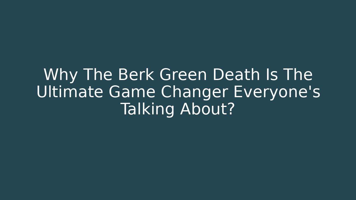 Why The Berk Green Death Is The Ultimate Game Changer Everyone's Talking About?