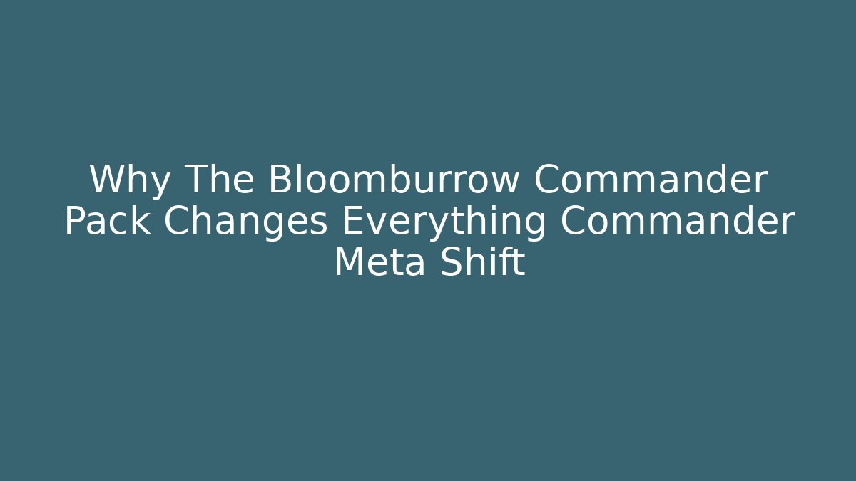 Why The Bloomburrow Commander Pack Changes Everything Commander Meta Shift