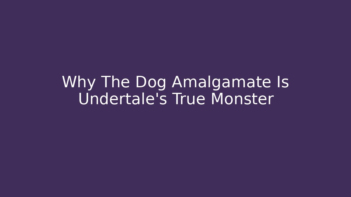 Why The Dog Amalgamate Is Undertale's True Monster