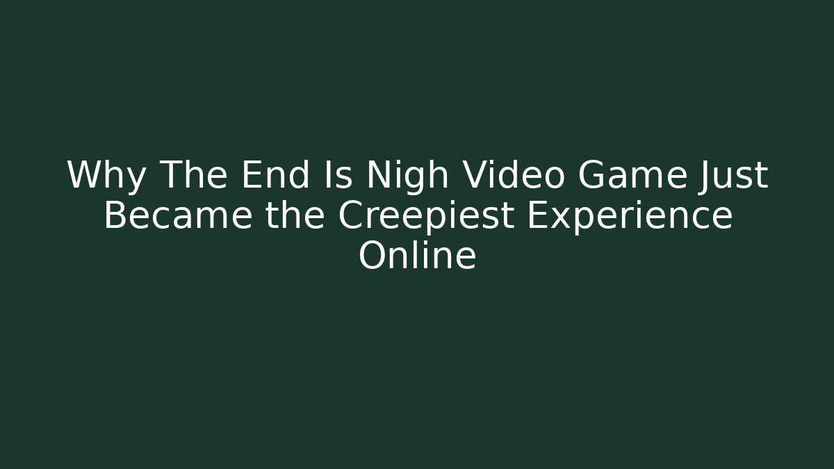 Why The End Is Nigh Video Game Just Became the Creepiest Experience Online