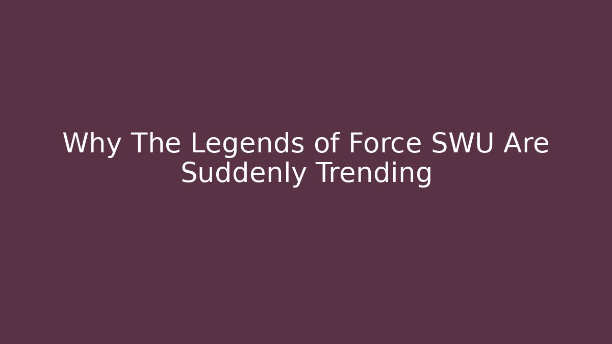 Why The Legends of Force SWU Are Suddenly Trending