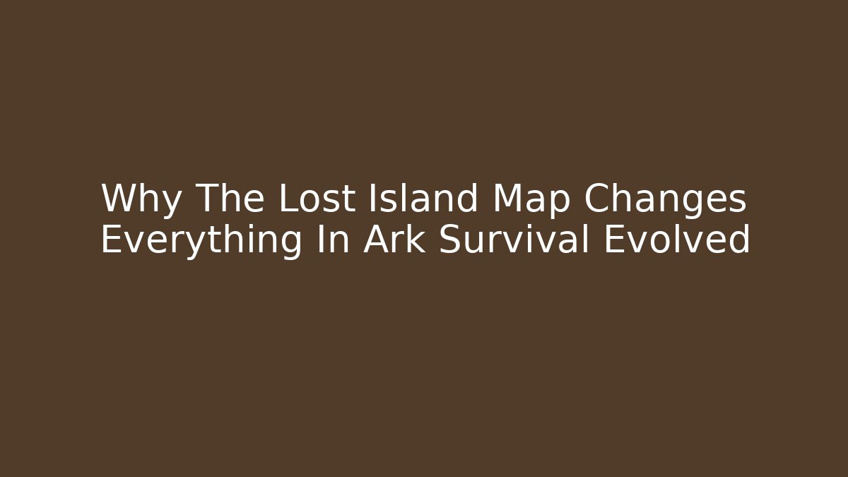 Why The Lost Island Map Changes Everything In Ark Survival Evolved