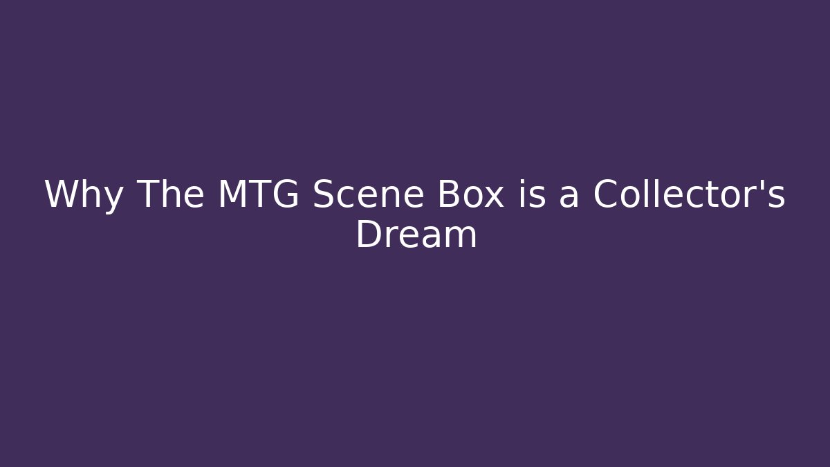 Why The MTG Scene Box is a Collector’s Dream
