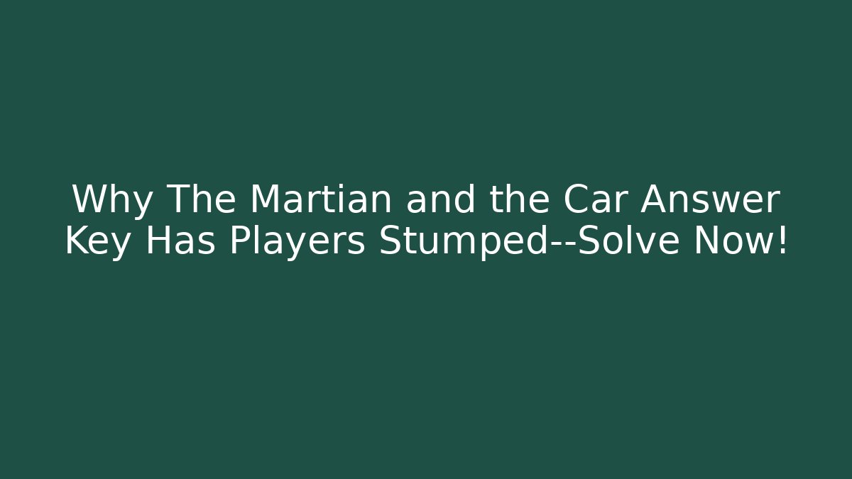 Why The Martian and the Car Answer Key Has Players Stumped—Solve Now!