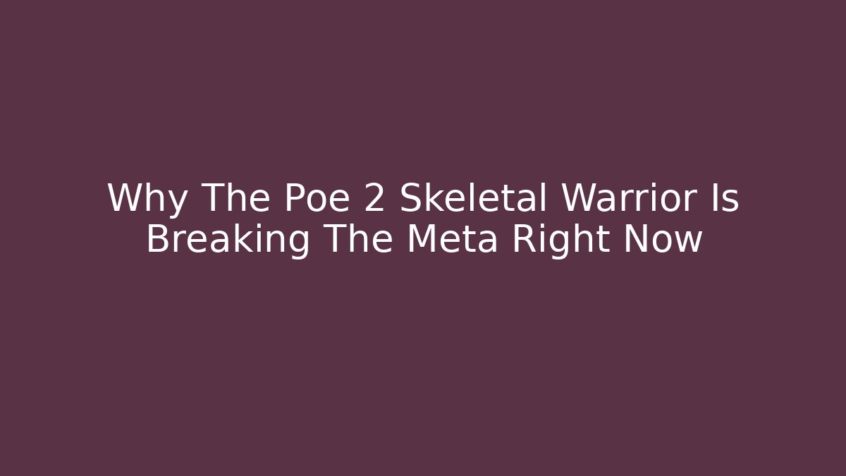 Why The Poe 2 Skeletal Warrior Is Breaking The Meta Right Now