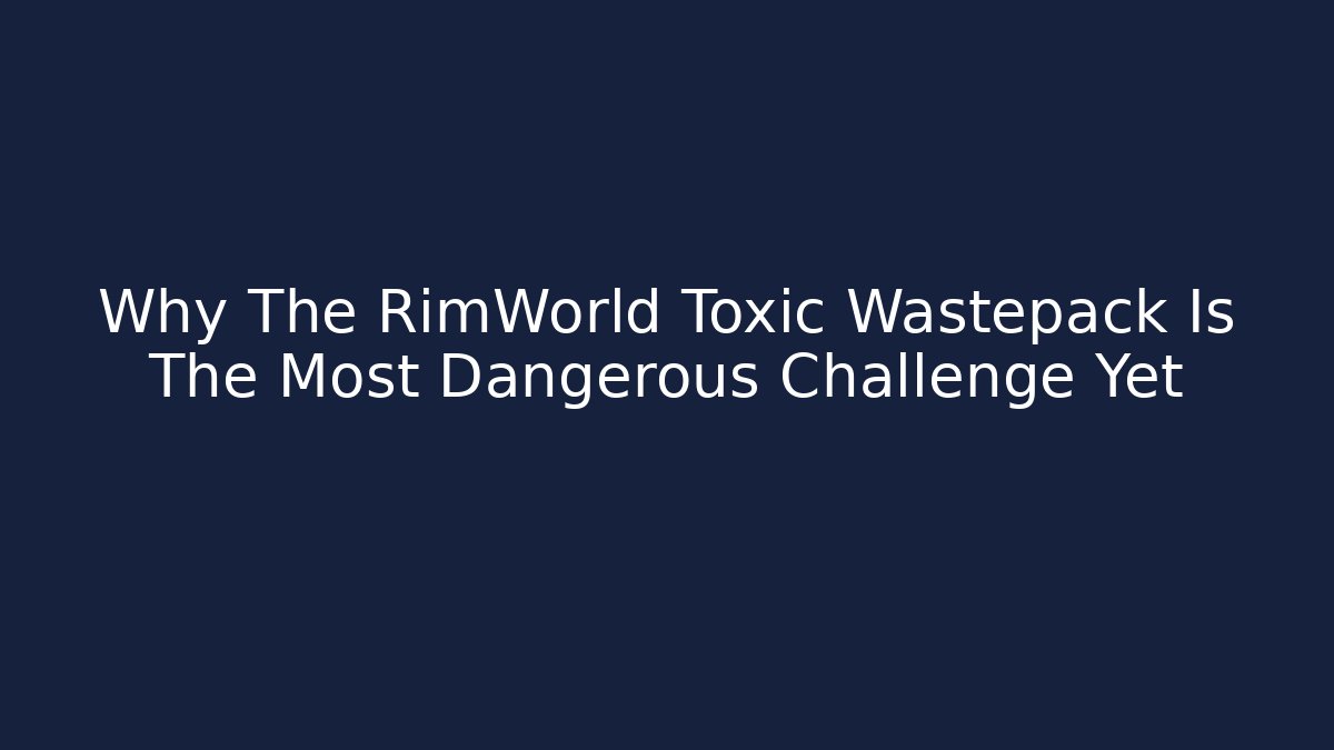 Why The RimWorld Toxic Wastepack Is The Most Dangerous Challenge Yet