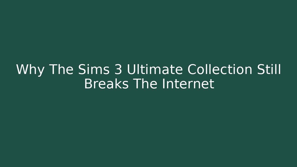 Why The Sims 3 Ultimate Collection Still Breaks The Internet