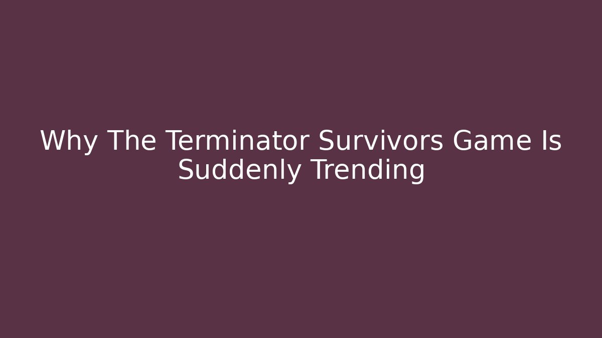 Why The Terminator Survivors Game Is Suddenly Trending