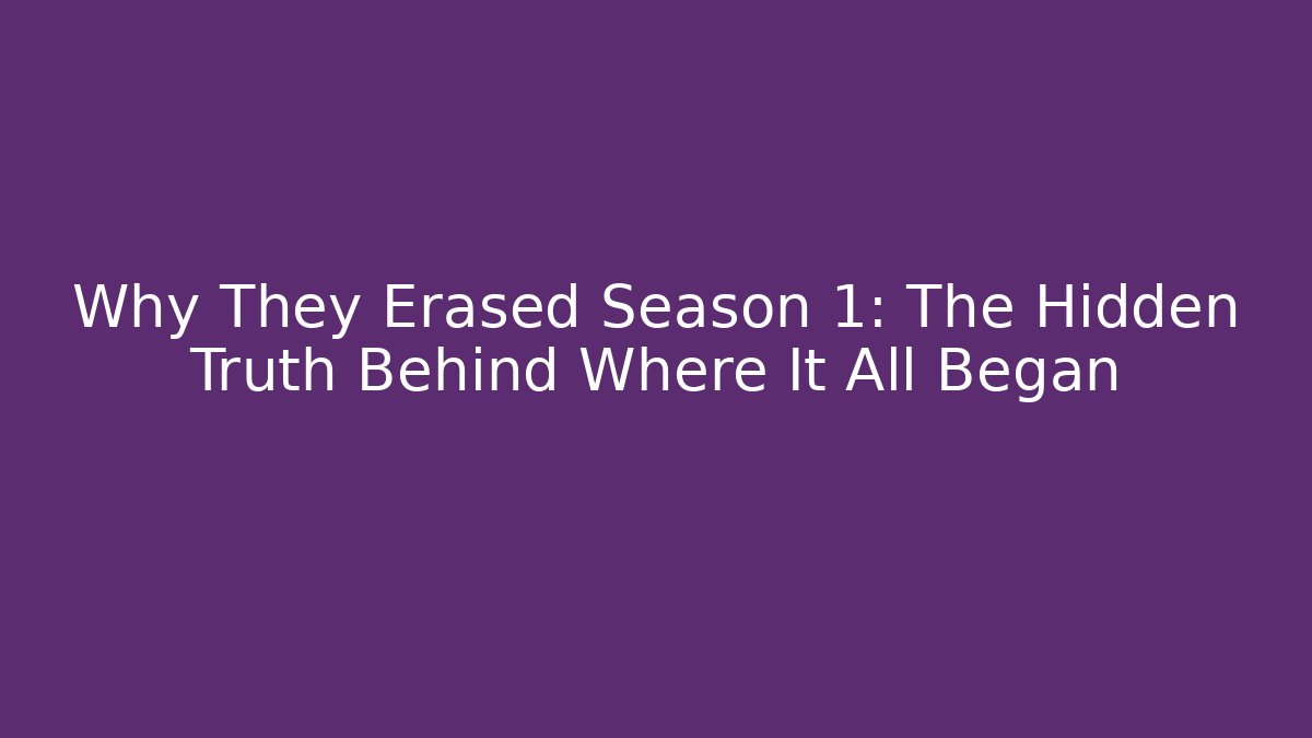 Why They Erased Season 1: The Hidden Truth Behind Where It All Began