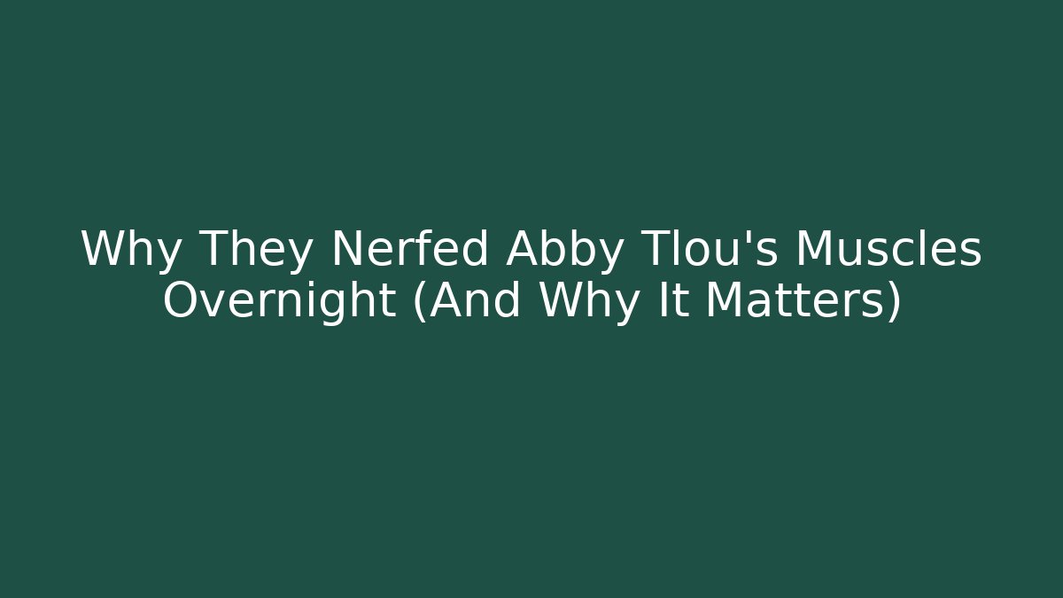 Why They Nerfed Abby Tlou’s Muscles Overnight (And Why It Matters)