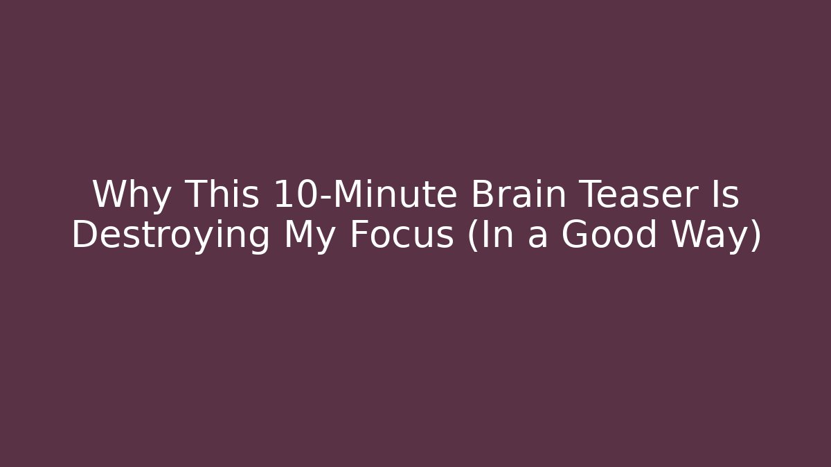 Why This 10-Minute Brain Teaser Is Destroying My Focus (In a Good Way)