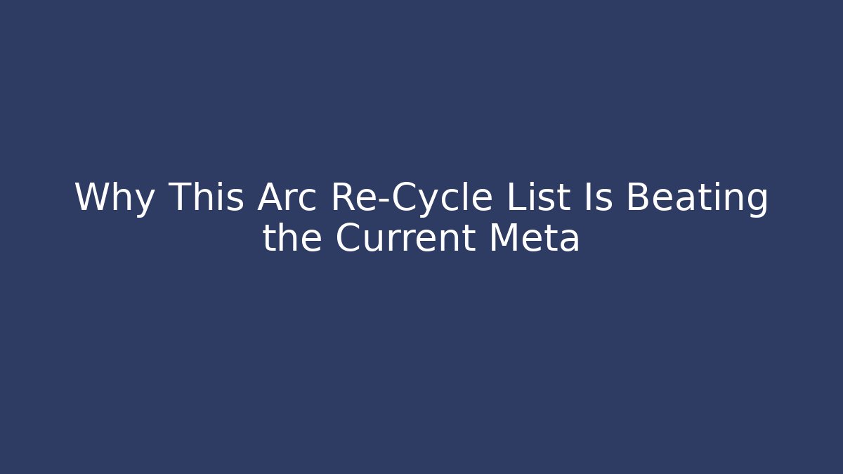 Why This Arc Re-Cycle List Is Beating the Current Meta