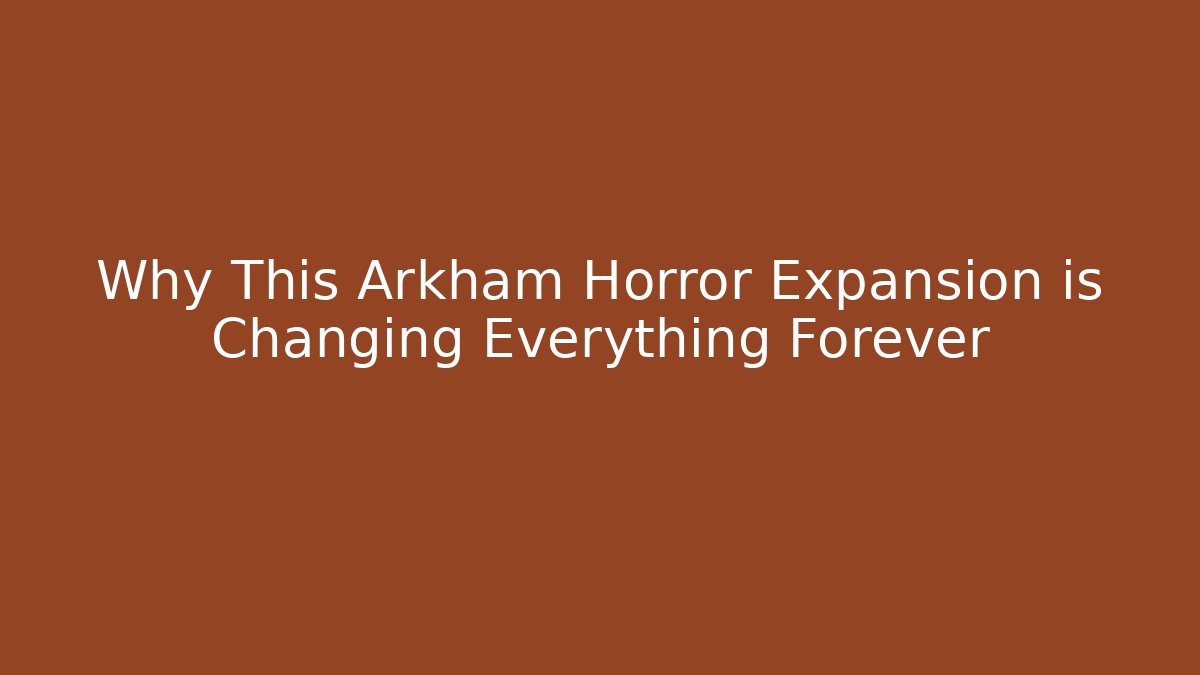 Why This Arkham Horror Expansion is Changing Everything Forever