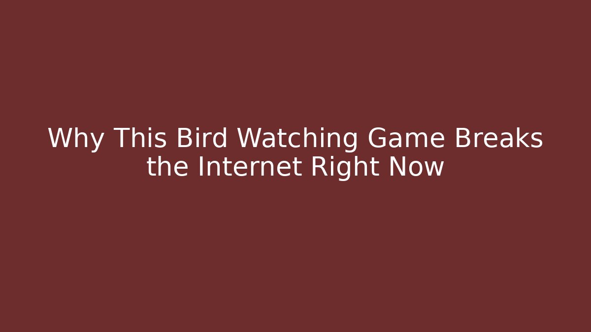 Why This Bird Watching Game Breaks the Internet Right Now