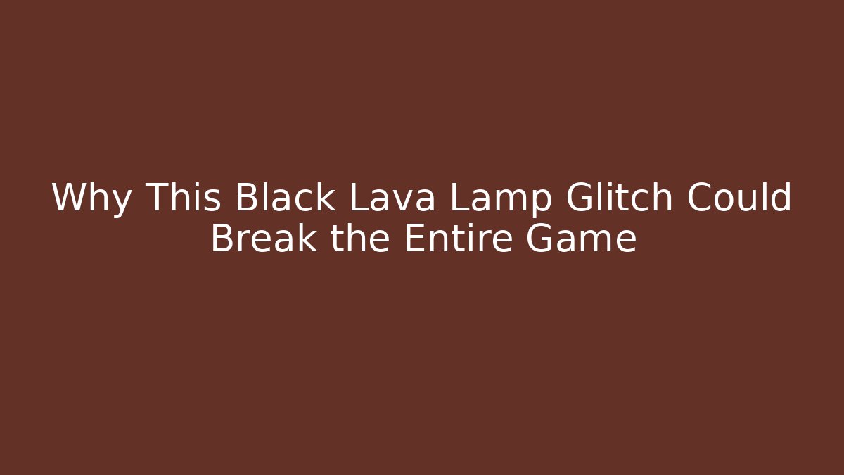 Why This Black Lava Lamp Glitch Could Break the Entire Game