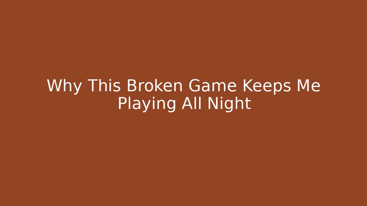 Why This Broken Game Keeps Me Playing All Night