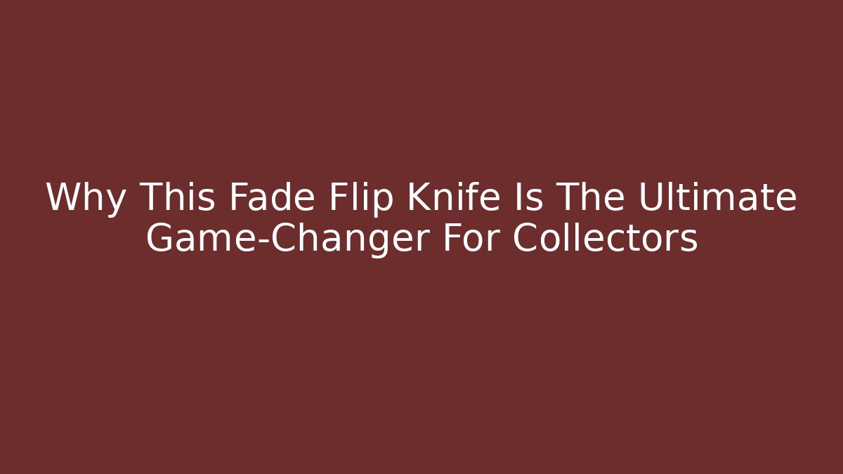 Why This Fade Flip Knife Is The Ultimate Game-Changer For Collectors