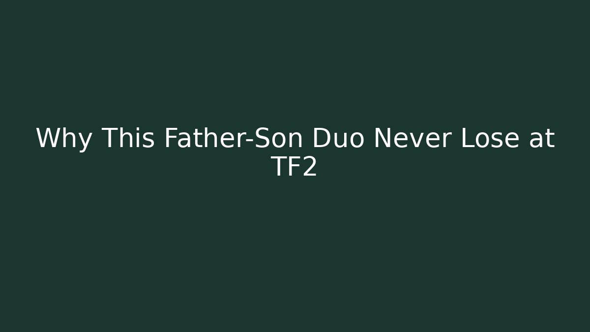 Why This Father-Son Duo Never Lose at TF2