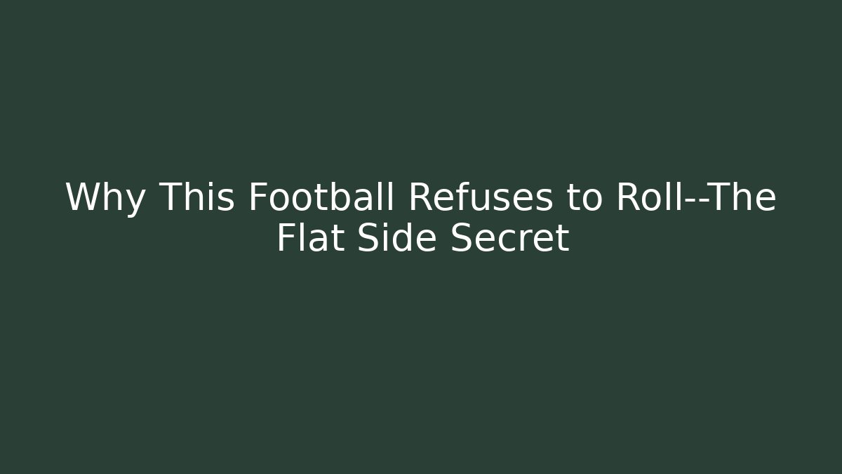Why This Football Refuses to Roll—The Flat Side Secret
