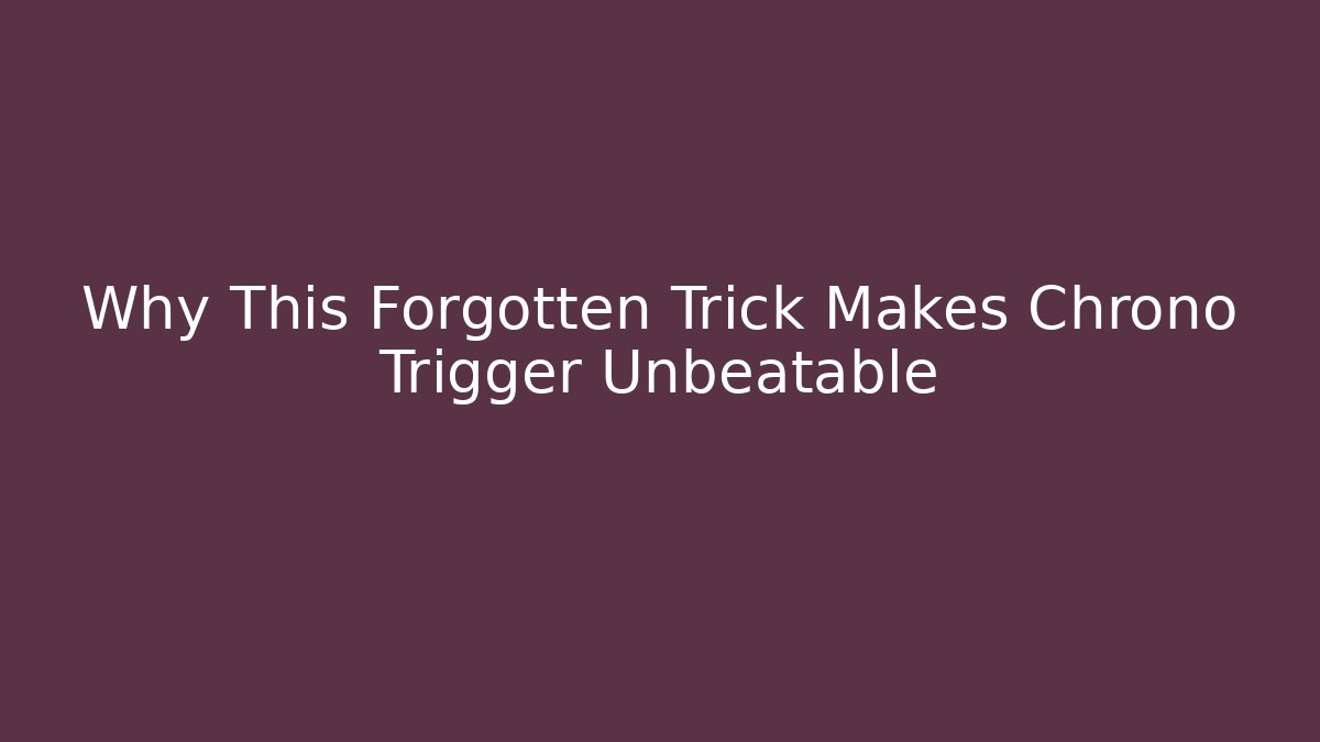 Why This Forgotten Trick Makes Chrono Trigger Unbeatable