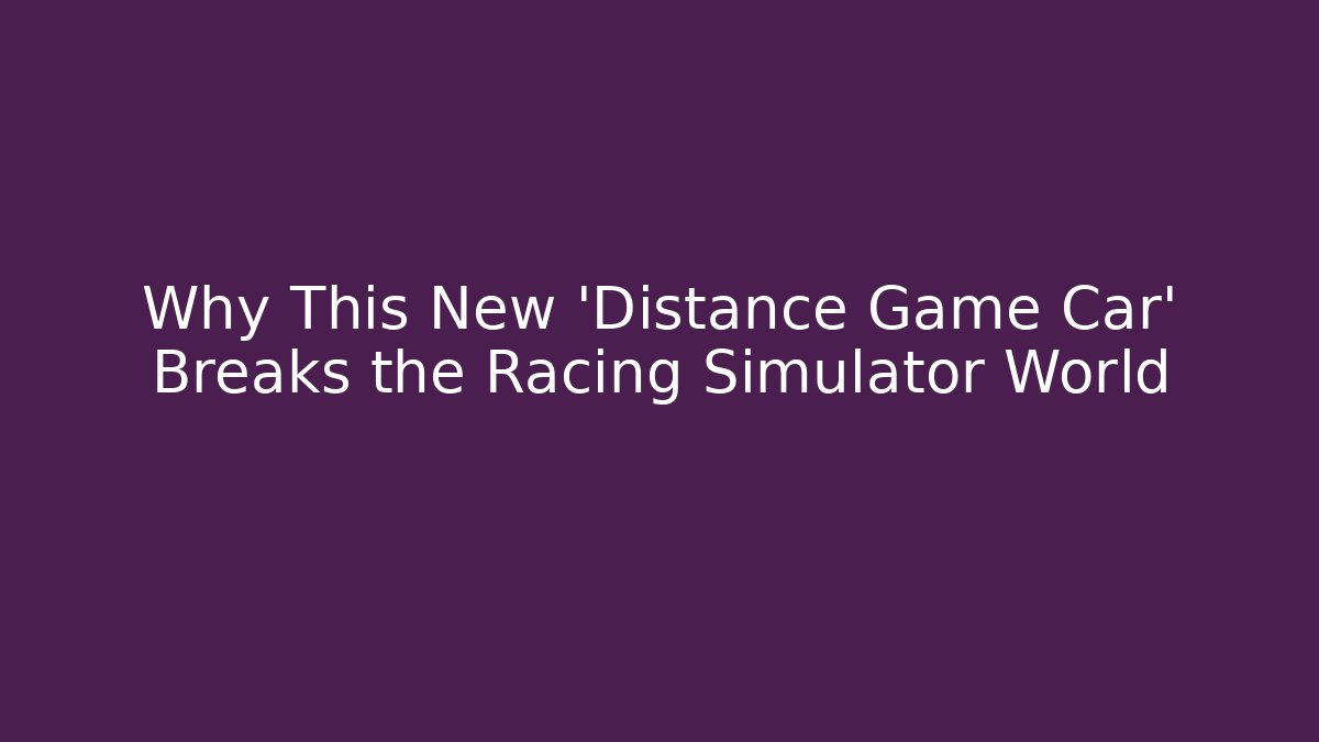 Why This New 'Distance Game Car' Breaks the Racing Simulator World