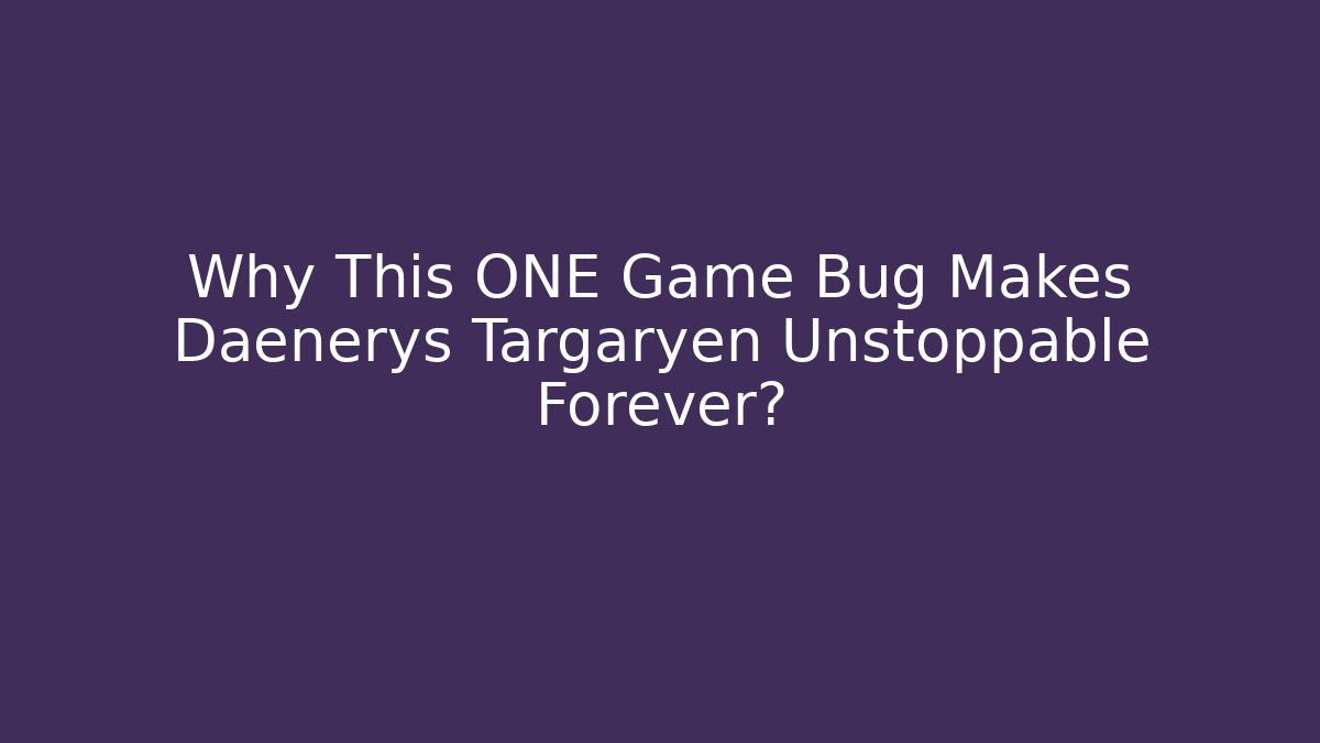 Why This ONE Game Bug Makes Daenerys Targaryen Unstoppable Forever?