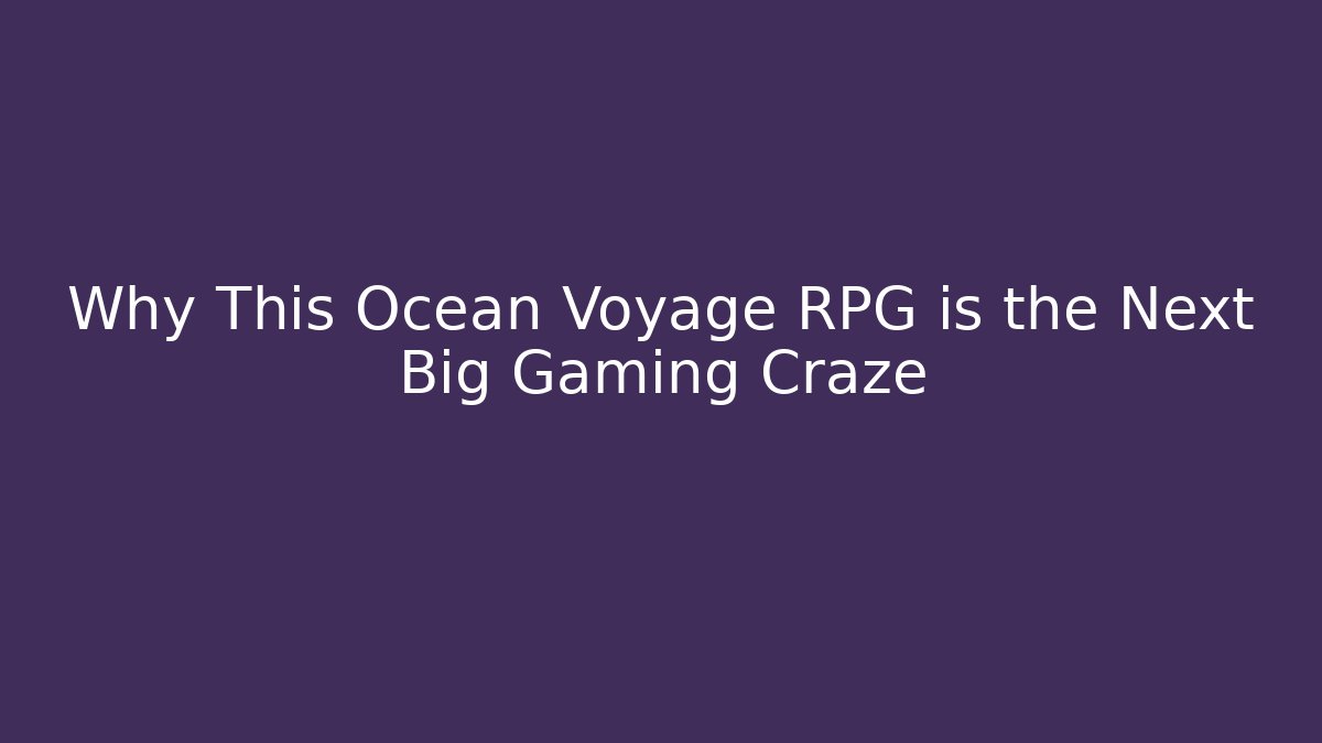 Why This Ocean Voyage RPG is the Next Big Gaming Craze