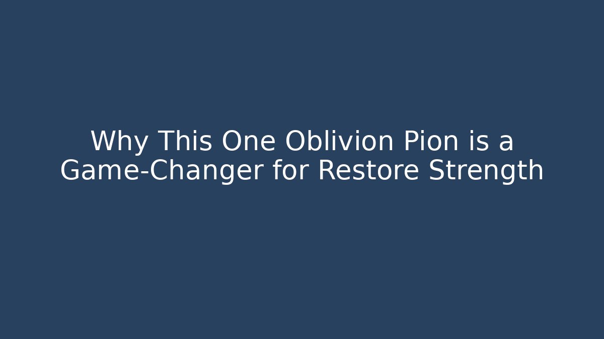 Why This One Oblivion Pion is a Game-Changer for Restore Strength
