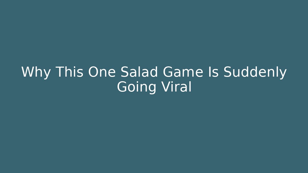 Why This One Salad Game Is Suddenly Going Viral